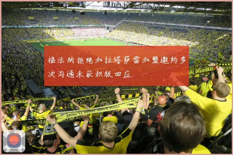 福法纳拒绝加拉塔萨雷加盟邀约多次沟通未获积极回应