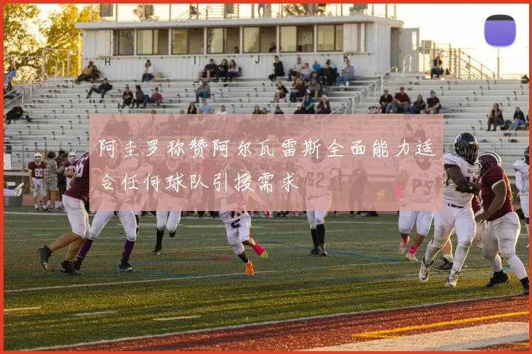 阿圭罗称赞阿尔瓦雷斯全面能力适合任何球队引援需求
