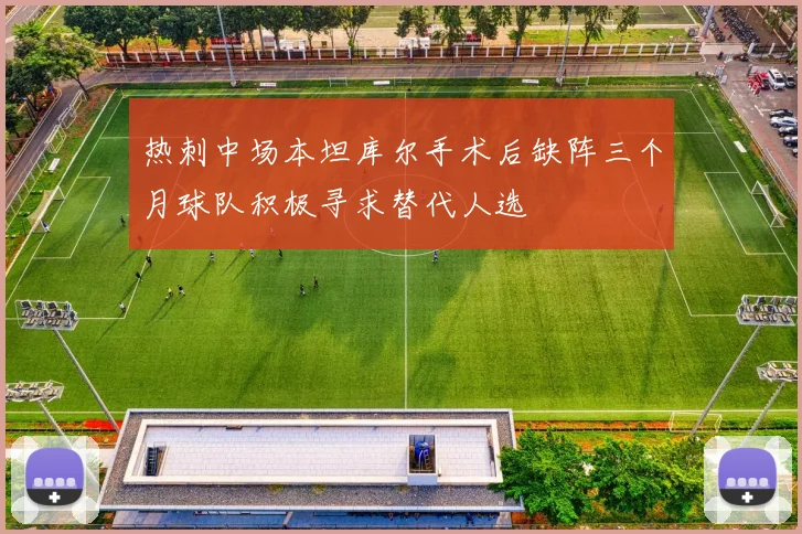 热刺中场本坦库尔手术后缺阵三个月球队积极寻求替代人选