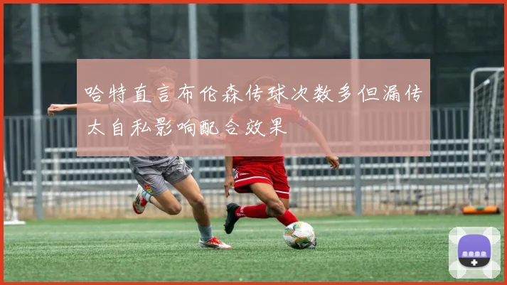 哈特直言布伦森传球次数多但漏传太自私影响配合效果