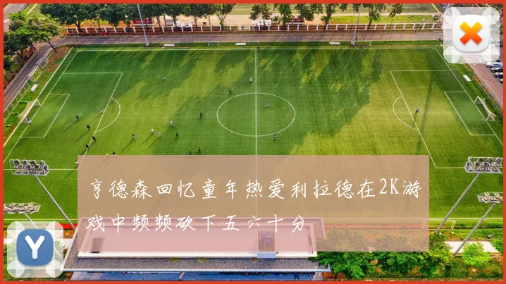 亨德森回忆童年热爱利拉德在2K游戏中频频砍下五六十分