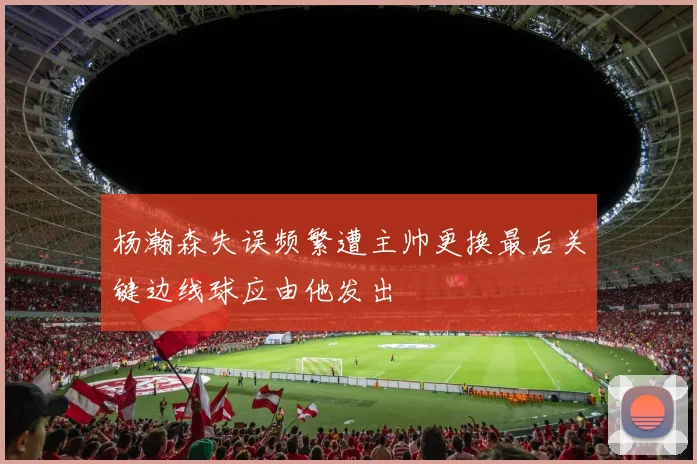 杨瀚森失误频繁遭主帅更换最后关键边线球应由他发出