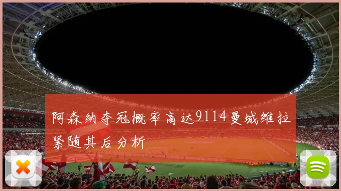 阿森纳夺冠概率高达9114曼城维拉紧随其后分析