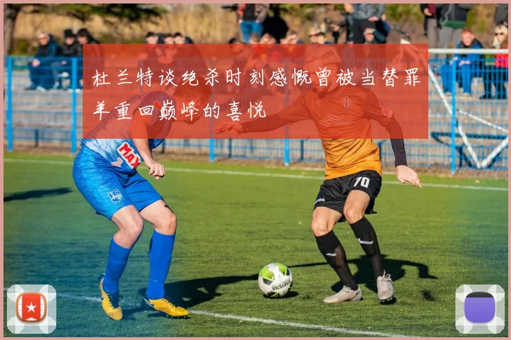 杜兰特谈绝杀时刻感慨曾被当替罪羊重回巅峰的喜悦