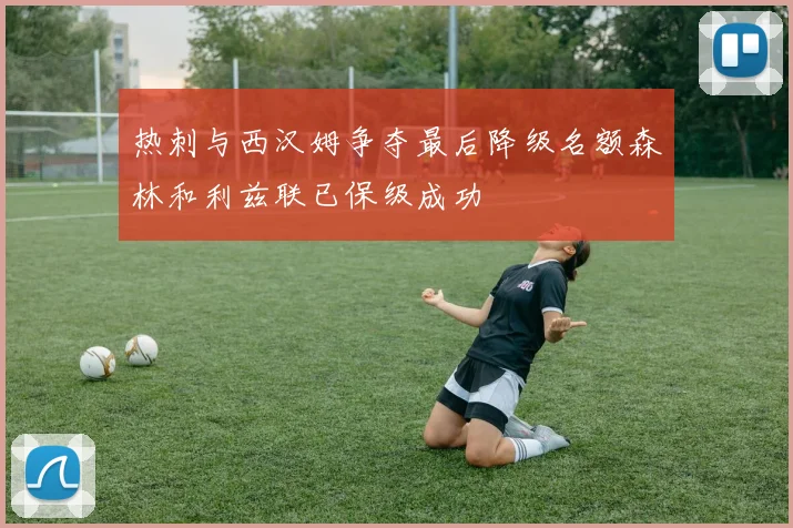 热刺与西汉姆争夺最后降级名额森林和利兹联已保级成功