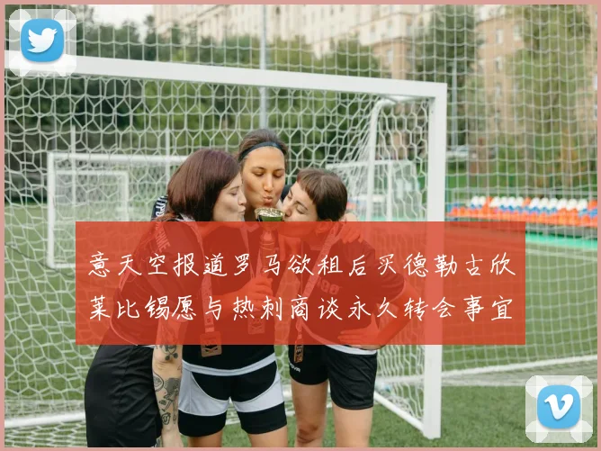 意天空报道罗马欲租后买德勒古欣莱比锡愿与热刺商谈永久转会事宜