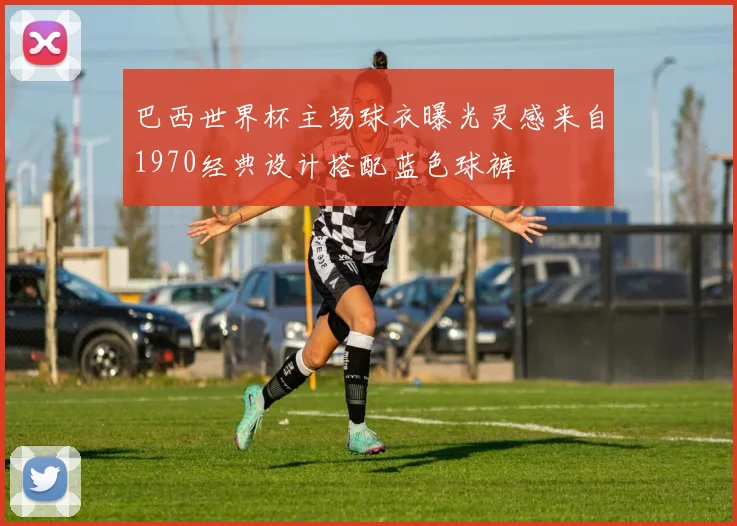 巴西世界杯主场球衣曝光灵感来自1970经典设计搭配蓝色球裤
