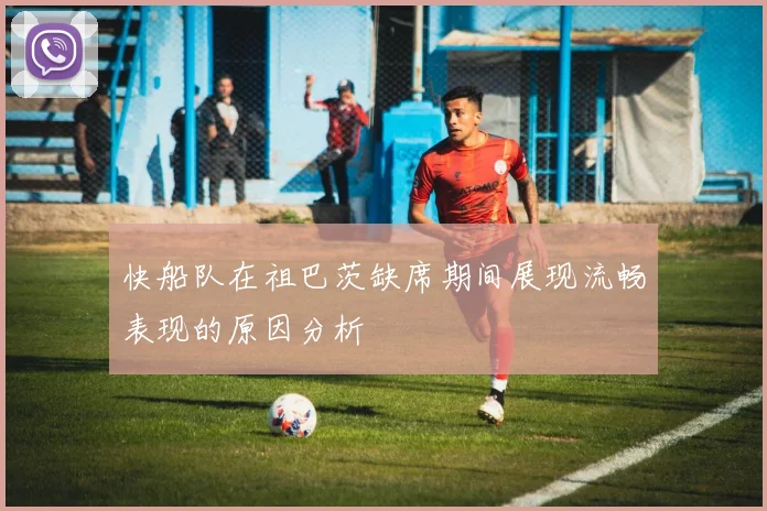 快船队在祖巴茨缺席期间展现流畅表现的原因分析