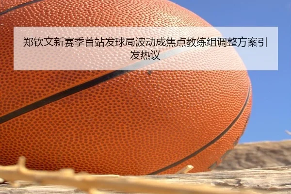 郑钦文新赛季首站发球局波动成焦点教练组调整方案引发热议